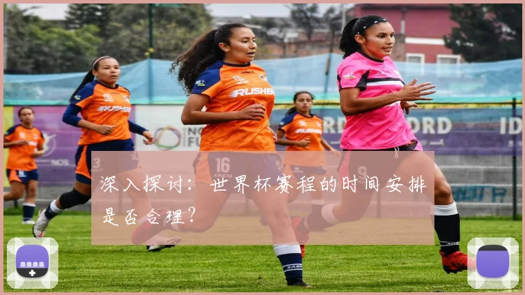 深入探讨：世界杯赛程的时间安排是否合理？