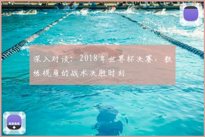 深入对谈：2018年世界杯决赛，教练视角的战术决胜时刻