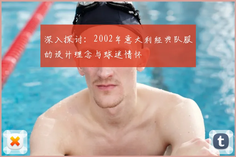 深入探讨：2002年意大利经典队服的设计理念与球迷情怀