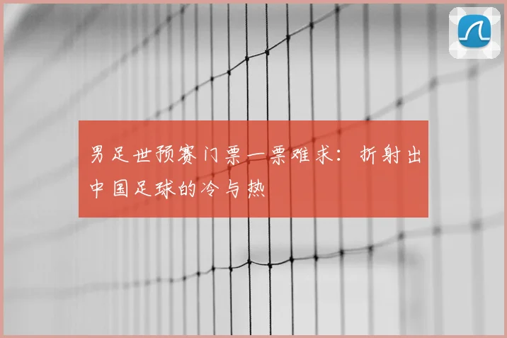 男足世预赛门票一票难求:折射出中国足球的冷与热