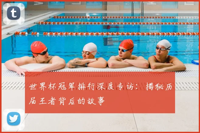 世界杯冠军排行深度专访：揭秘历届王者背后的故事
