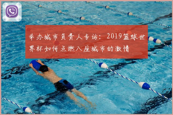 举办城市负责人专访：2019篮球世界杯如何点燃八座城市的激情