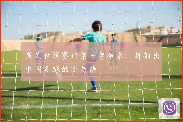 男足世预赛门票一票难求:折射出中国足球的冷与热