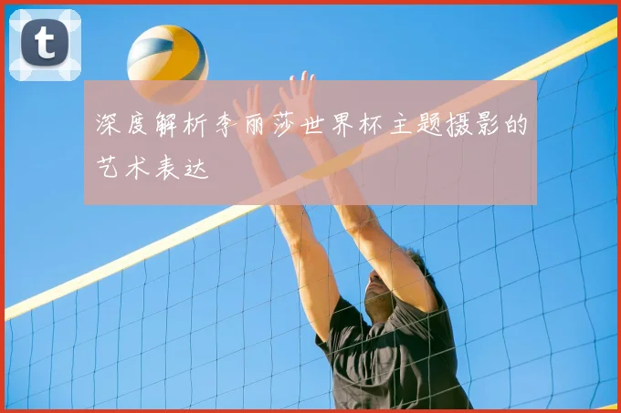 深度解析李丽莎世界杯主题摄影的艺术表达