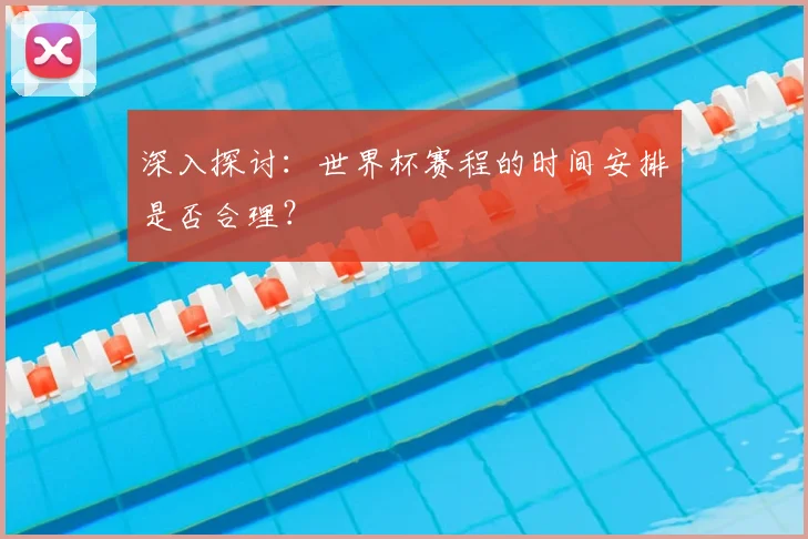 深入探讨：世界杯赛程的时间安排是否合理？