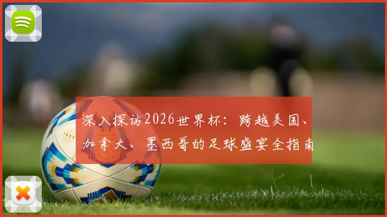 深入探访2026世界杯：跨越美国、加拿大、墨西哥的足球盛宴全指南