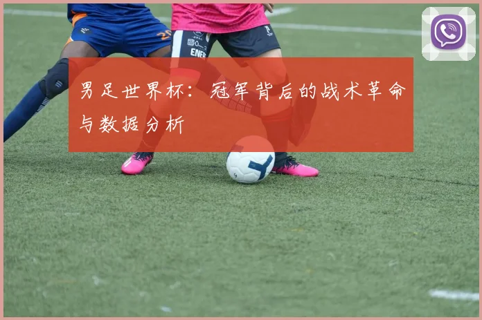 男足世界杯:冠军背后的战术革命与数据分析