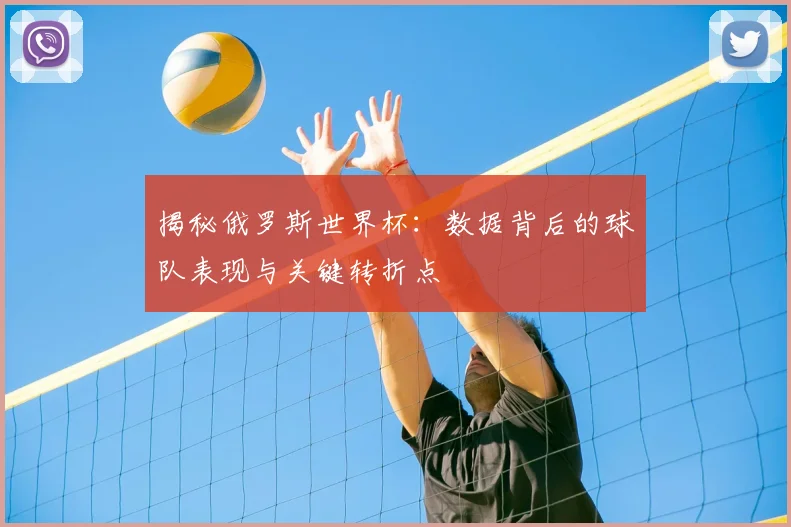 揭秘俄罗斯世界杯：数据背后的球队表现与关键转折点