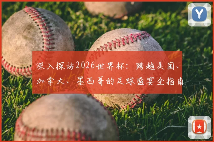 深入探访2026世界杯：跨越美国、加拿大、墨西哥的足球盛宴全指南