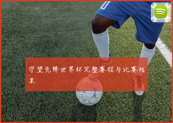守望先锋世界杯完整赛程与比赛结果