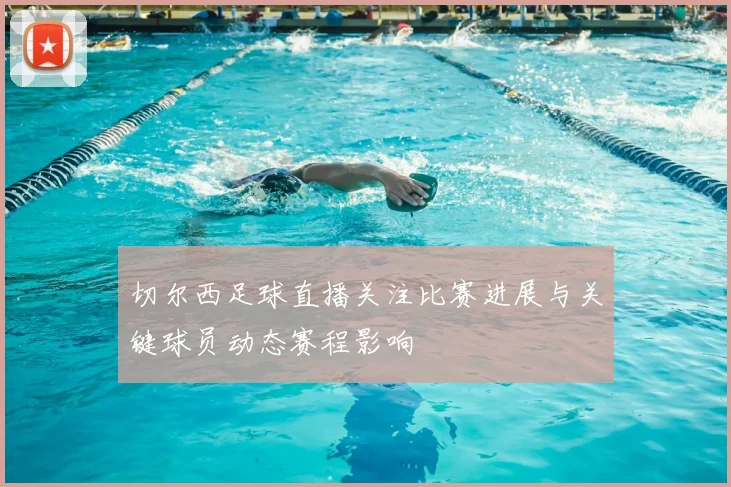 切尔西足球直播关注比赛进展与关键球员动态赛程影响