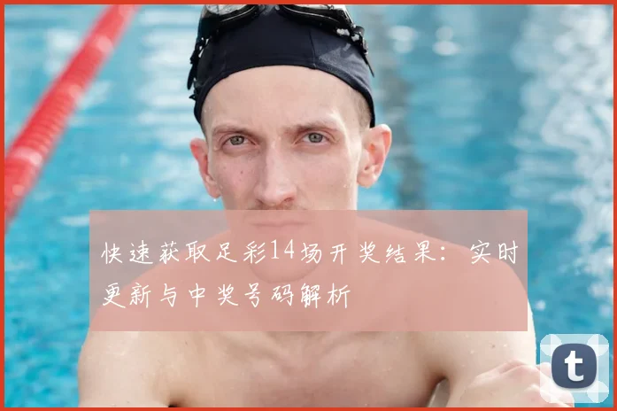 快速获取足彩14场开奖结果：实时更新与中奖号码解析