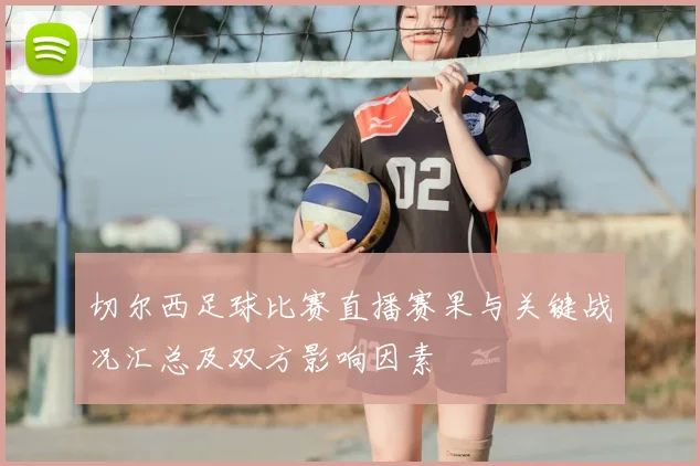 切尔西足球比赛直播赛果与关键战况汇总及双方影响因素