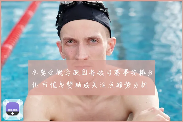 冬奥会概念股因备战与赛事安排分化 市值与赞助成关注点趋势分析
