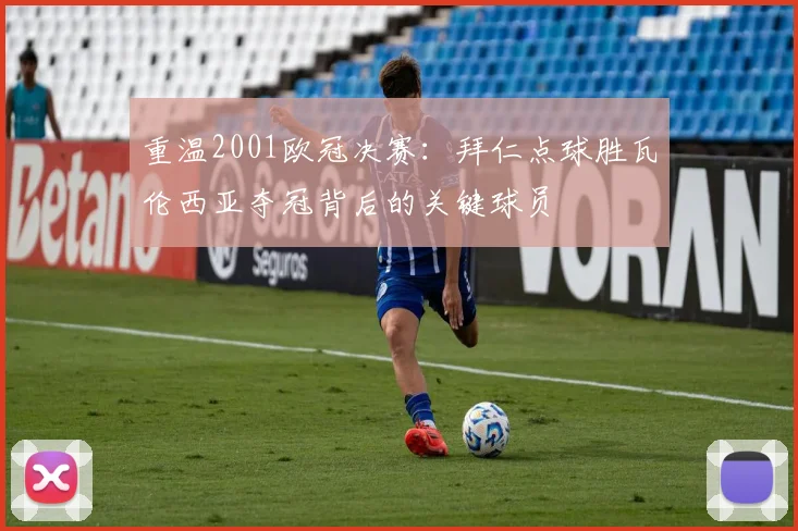 重温2001欧冠决赛：拜仁点球胜瓦伦西亚夺冠背后的关键球员