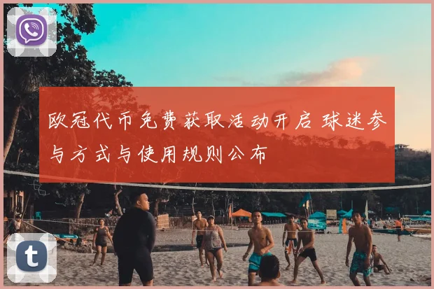 欧冠代币免费获取活动开启 球迷参与方式与使用规则公布