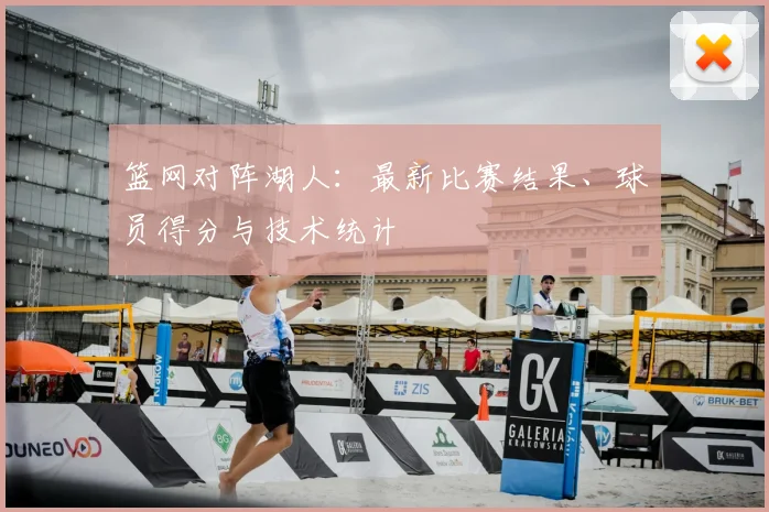 篮网对阵湖人：最新比赛结果、球员得分与技术统计