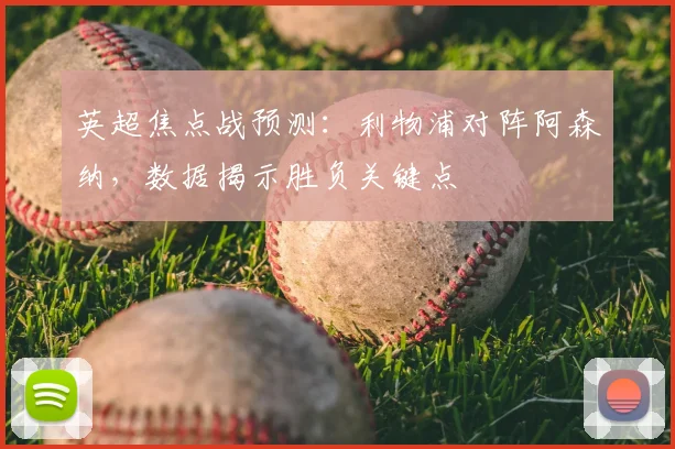 英超焦点战预测：利物浦对阵阿森纳，数据揭示胜负关键点