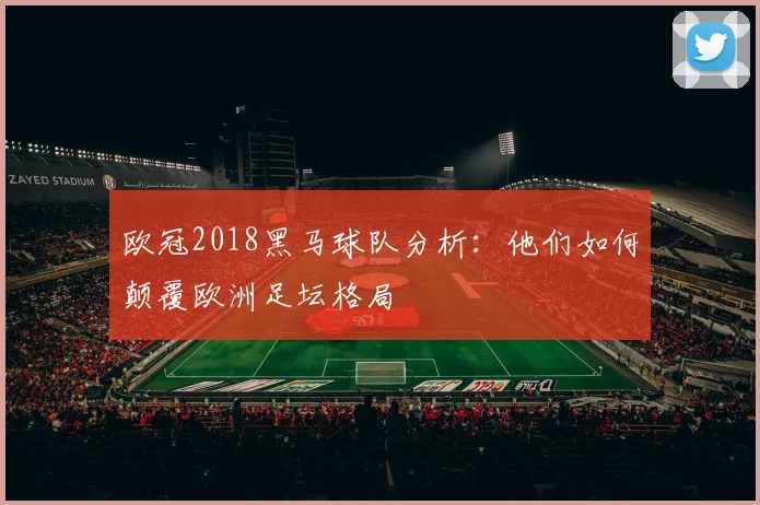 欧冠2018黑马球队分析：他们如何颠覆欧洲足坛格局