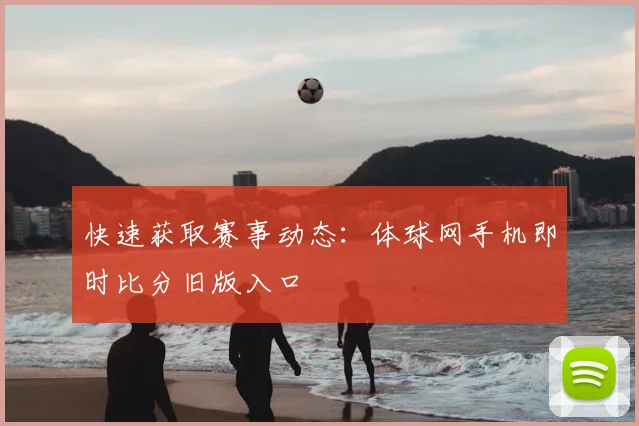 快速获取赛事动态：体球网手机即时比分旧版入口