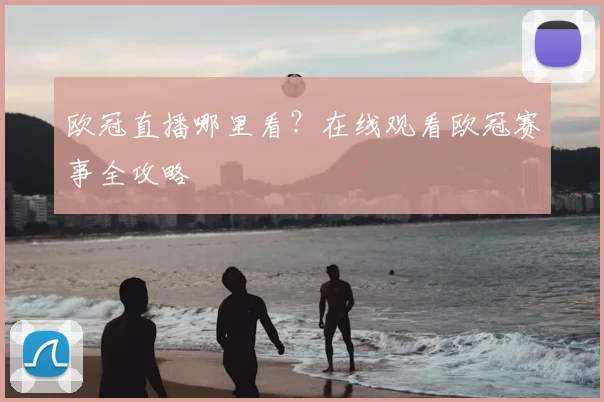 欧冠直播哪里看？在线观看欧冠赛事全攻略