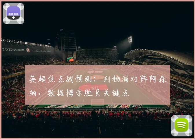 英超焦点战预测:利物浦对阵阿森纳,数据揭示胜负关键点