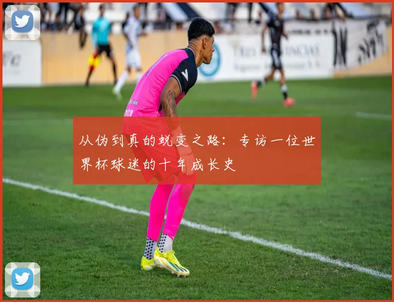 从伪到真的蜕变之路：专访一位世界杯球迷的十年成长史