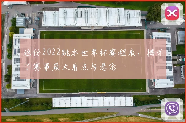 这份2022跳水世界杯赛程表，揭示了赛事最大看点与悬念